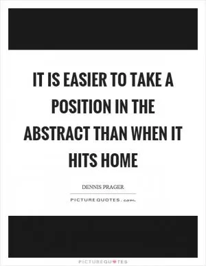 It is easier to take a position in the abstract than when it hits home Picture Quote #1