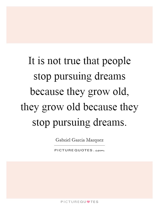 It is not true that people stop pursuing dreams because they grow old, they grow old because they stop pursuing dreams Picture Quote #1