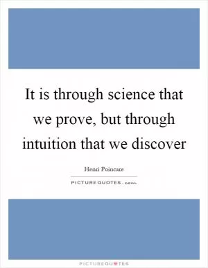 It is through science that we prove, but through intuition that we discover Picture Quote #1