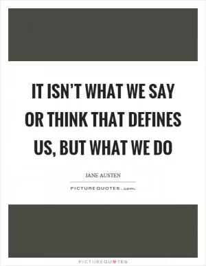 It isn’t what we say or think that defines us, but what we do Picture Quote #1