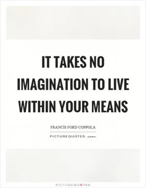 It takes no imagination to live within your means Picture Quote #1