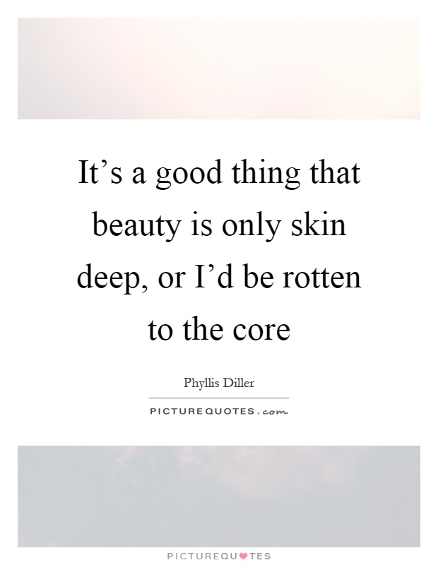 It's a good thing that beauty is only skin deep, or I'd be rotten to the core Picture Quote #1
