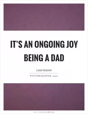 It’s an ongoing joy being a dad Picture Quote #1
