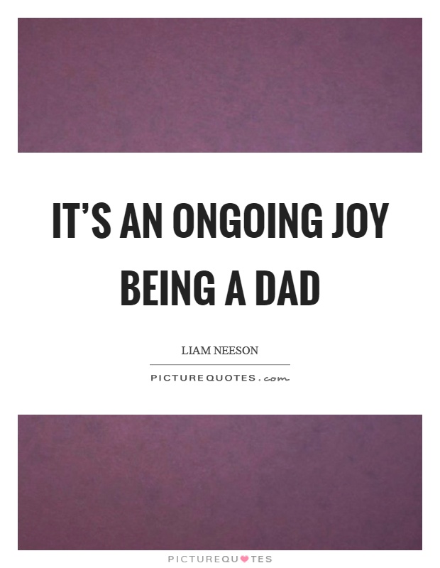 It's an ongoing joy being a dad Picture Quote #1