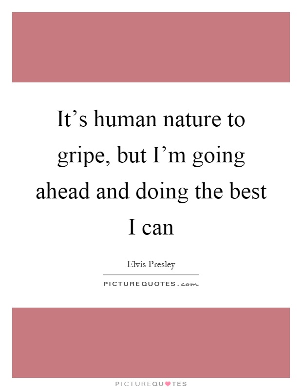 It's human nature to gripe, but I'm going ahead and doing the best I can Picture Quote #1