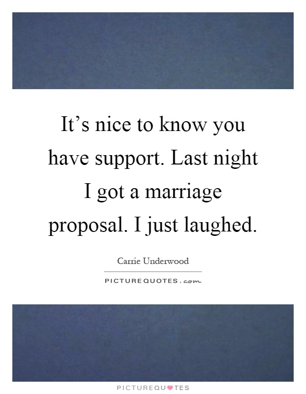 It's nice to know you have support. Last night I got a marriage proposal. I just laughed Picture Quote #1