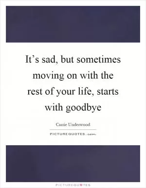 It’s sad, but sometimes moving on with the rest of your life, starts with goodbye Picture Quote #1
