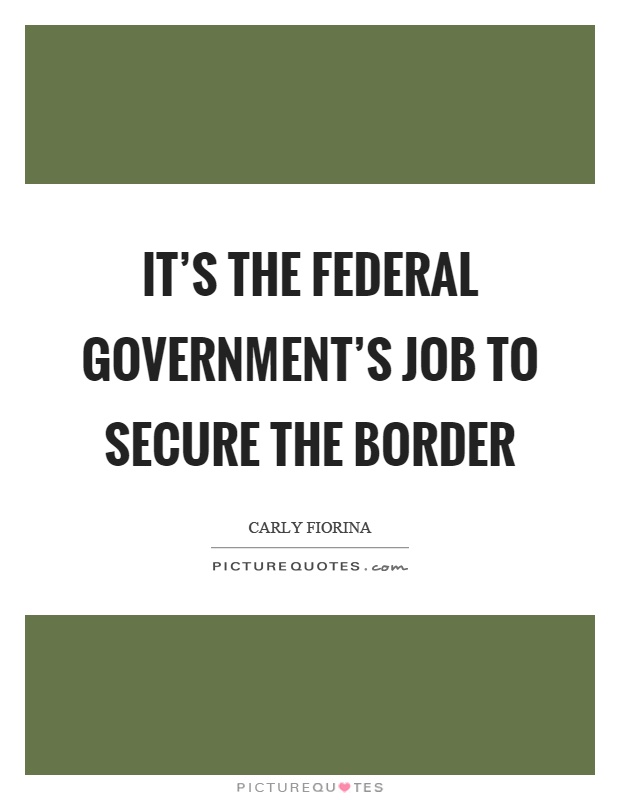 It’s the federal government’s job to secure the border Picture Quote #1
