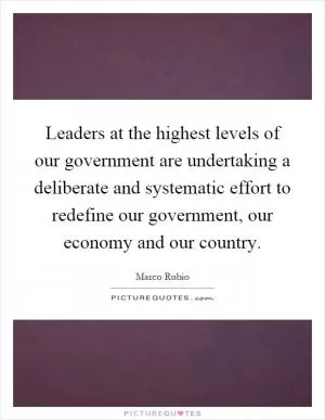Leaders at the highest levels of our government are undertaking a deliberate and systematic effort to redefine our government, our economy and our country Picture Quote #1