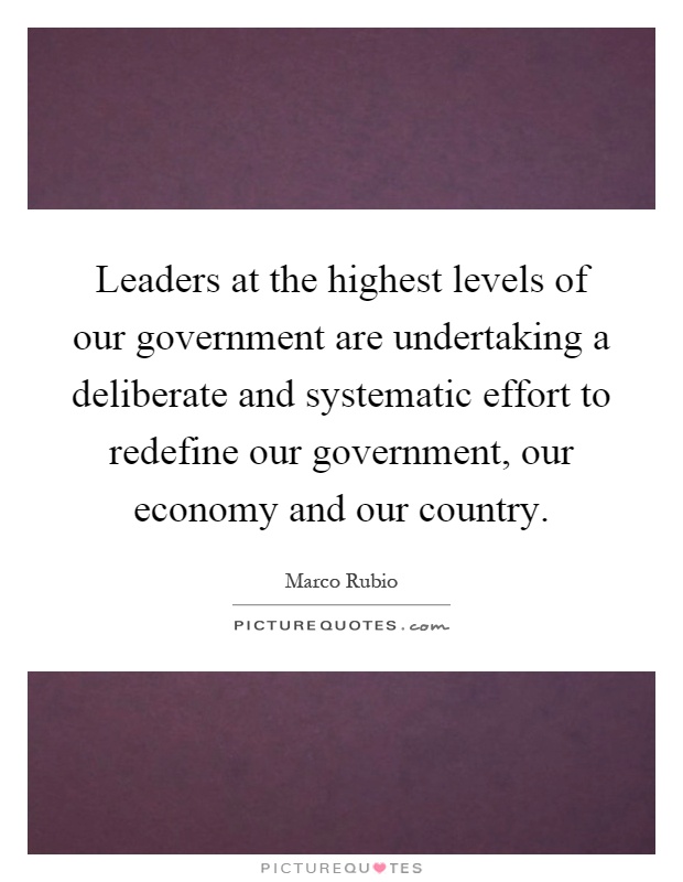 Leaders at the highest levels of our government are undertaking a deliberate and systematic effort to redefine our government, our economy and our country Picture Quote #1