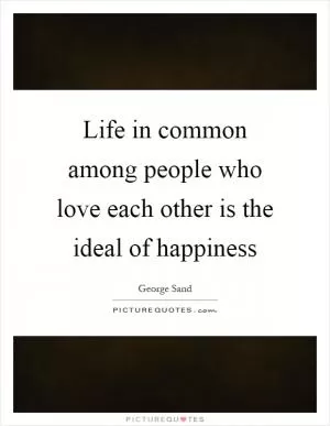 Life in common among people who love each other is the ideal of happiness Picture Quote #1