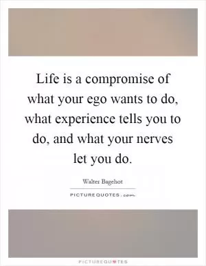 Life is a compromise of what your ego wants to do, what experience tells you to do, and what your nerves let you do Picture Quote #1