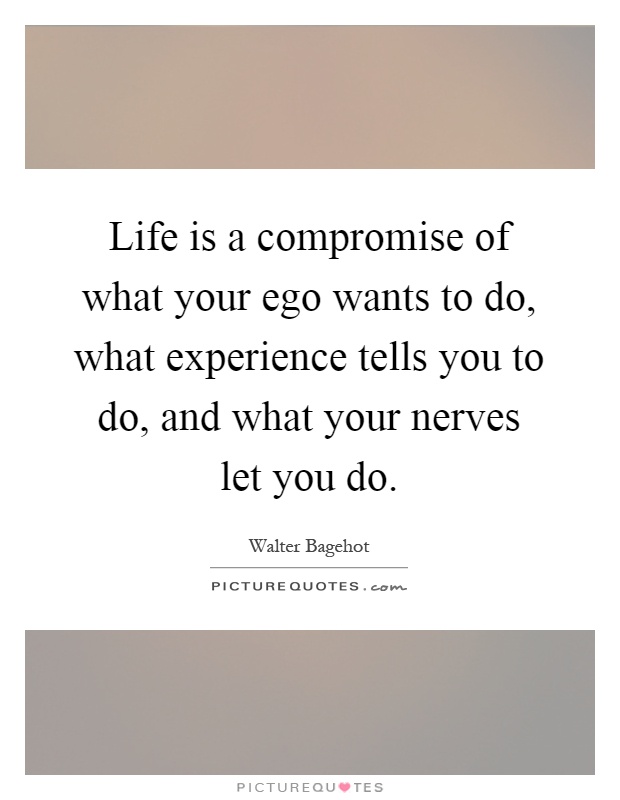 Life is a compromise of what your ego wants to do, what experience tells you to do, and what your nerves let you do Picture Quote #1