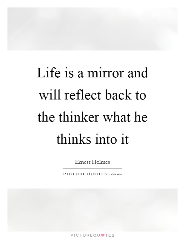 Life is a mirror and will reflect back to the thinker what he thinks into it Picture Quote #1