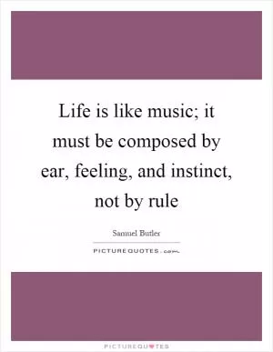 Life is like music; it must be composed by ear, feeling, and instinct, not by rule Picture Quote #1