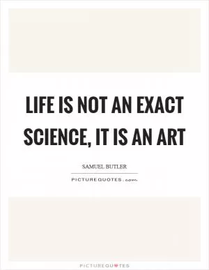 Life is not an exact science, it is an art Picture Quote #1