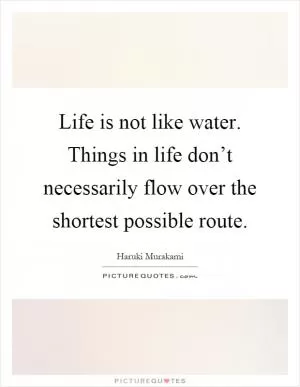 Life is not like water. Things in life don’t necessarily flow over the shortest possible route Picture Quote #1