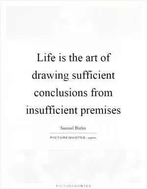 Life is the art of drawing sufficient conclusions from insufficient premises Picture Quote #1