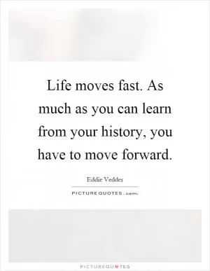 Life moves fast. As much as you can learn from your history, you have to move forward Picture Quote #1
