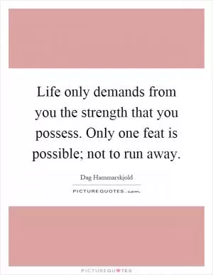 Life only demands from you the strength that you possess. Only one feat is possible; not to run away Picture Quote #1