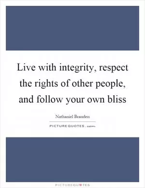 Live with integrity, respect the rights of other people, and follow your own bliss Picture Quote #1