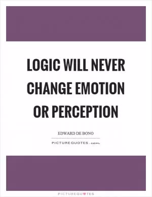 Logic will never change emotion or perception Picture Quote #1