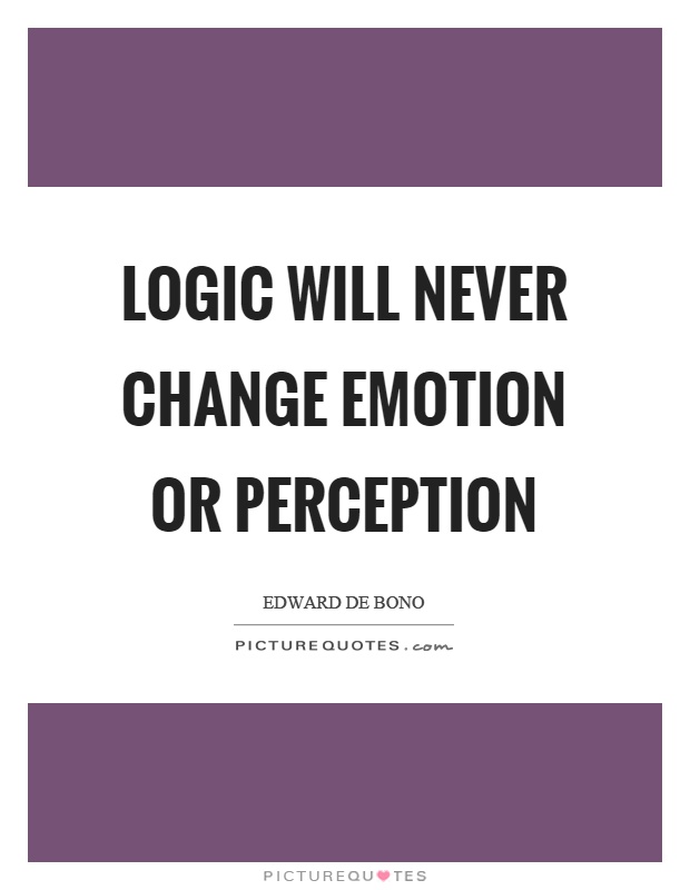 Logic will never change emotion or perception Picture Quote #1