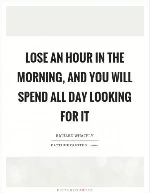 Lose an hour in the morning, and you will spend all day looking for it Picture Quote #1