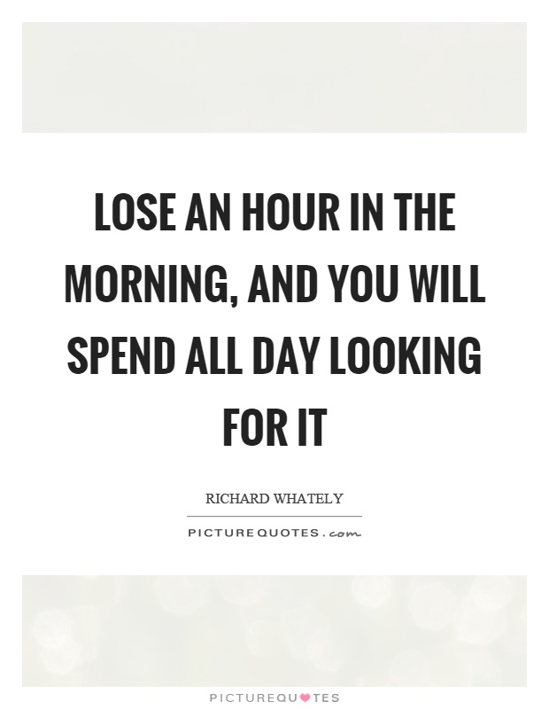 Lose an hour in the morning, and you will spend all day looking for it Picture Quote #1