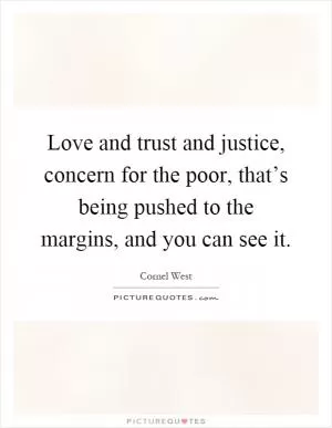 Love and trust and justice, concern for the poor, that’s being pushed to the margins, and you can see it Picture Quote #1