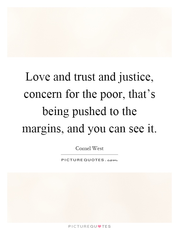 Love and trust and justice, concern for the poor, that's being pushed to the margins, and you can see it Picture Quote #1
