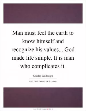 Man must feel the earth to know himself and recognize his values... God made life simple. It is man who complicates it Picture Quote #1