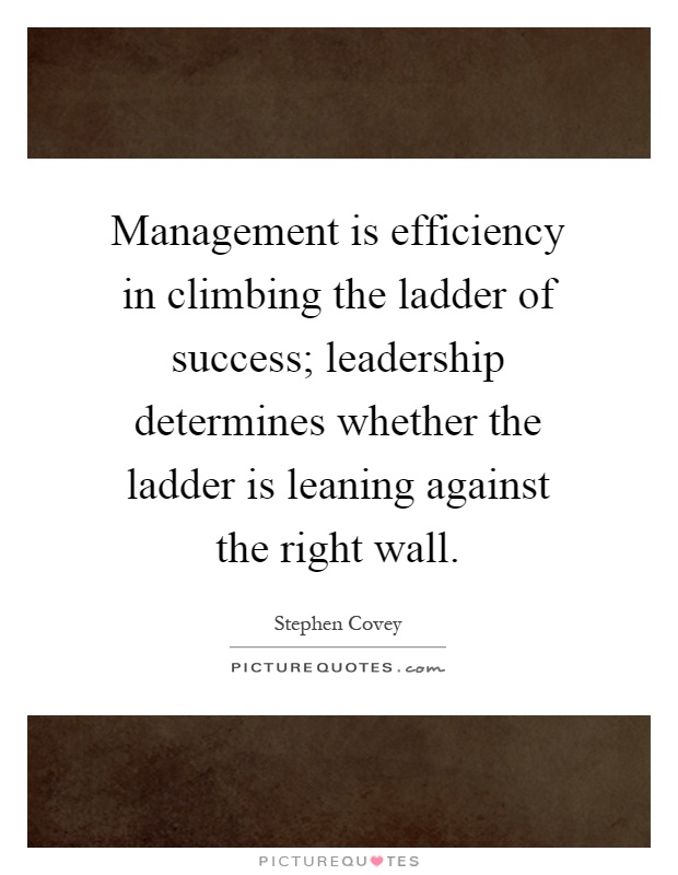 Management is efficiency in climbing the ladder of success; leadership determines whether the ladder is leaning against the right wall Picture Quote #1