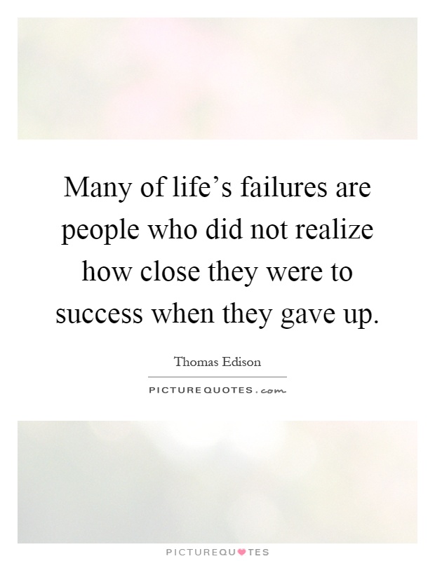 Many of life's failures are people who did not realize how close they were to success when they gave up Picture Quote #1