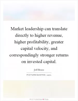 Market leadership can translate directly to higher revenue, higher profitability, greater capital velocity, and correspondingly stronger returns on invested capital Picture Quote #1