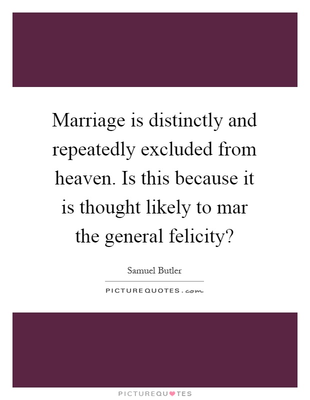 Marriage is distinctly and repeatedly excluded from heaven. Is this because it is thought likely to mar the general felicity? Picture Quote #1