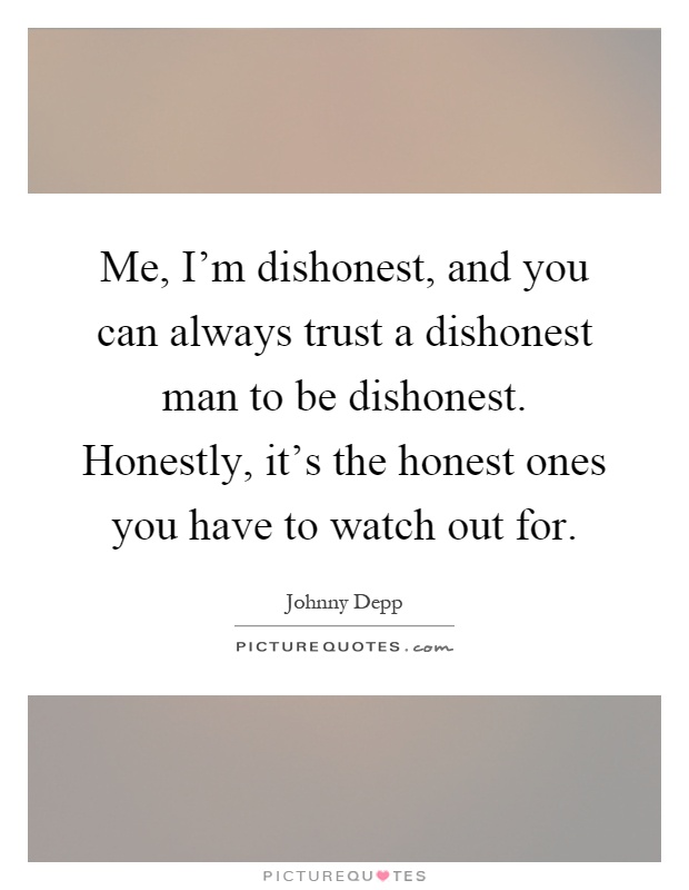 Me, I'm dishonest, and you can always trust a dishonest man to be dishonest. Honestly, it's the honest ones you have to watch out for Picture Quote #1