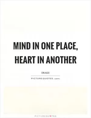 Mind in one place, heart in another Picture Quote #1