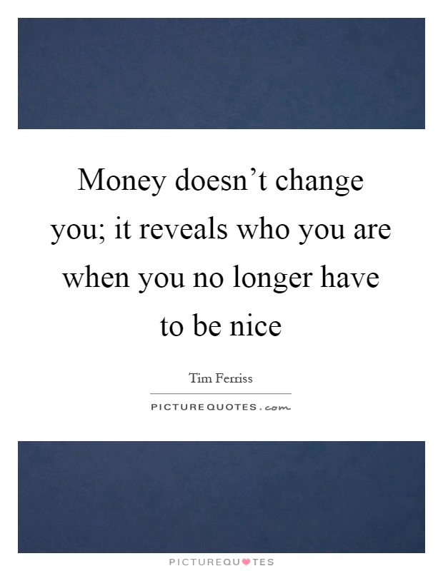 Money doesn't change you; it reveals who you are when you no longer have to be nice Picture Quote #1