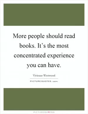 More people should read books. It’s the most concentrated experience you can have Picture Quote #1