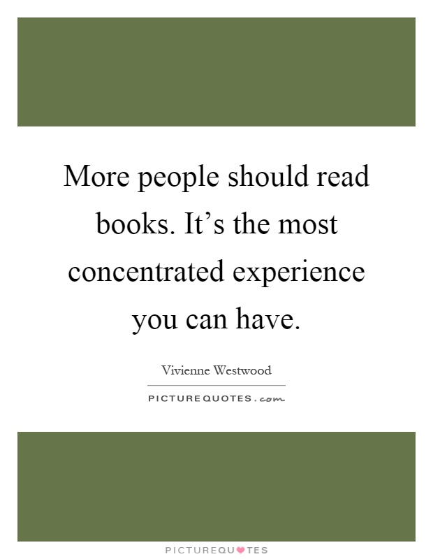 More people should read books. It's the most concentrated experience you can have Picture Quote #1