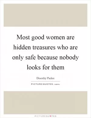 Most good women are hidden treasures who are only safe because nobody looks for them Picture Quote #1