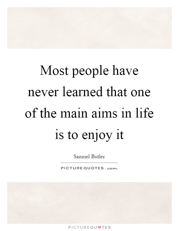 Most people have never learned that one of the main aims in life is to enjoy it Picture Quote #1