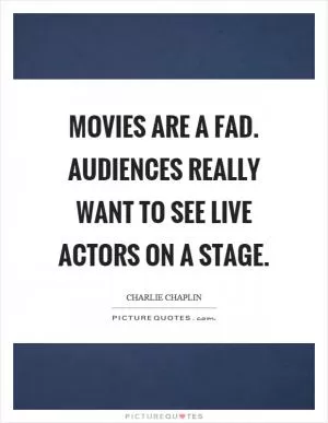Movies are a fad. Audiences really want to see live actors on a stage Picture Quote #1