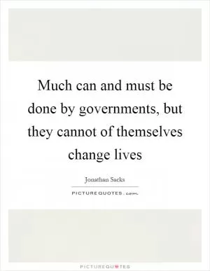 Much can and must be done by governments, but they cannot of themselves change lives Picture Quote #1