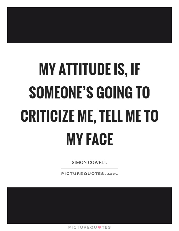 My attitude is, if someone's going to criticize me, tell me to my face Picture Quote #1