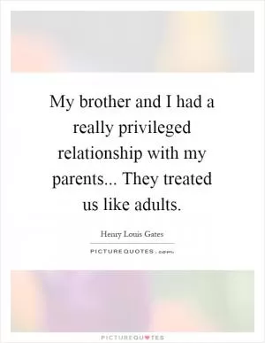 My brother and I had a really privileged relationship with my parents... They treated us like adults Picture Quote #1