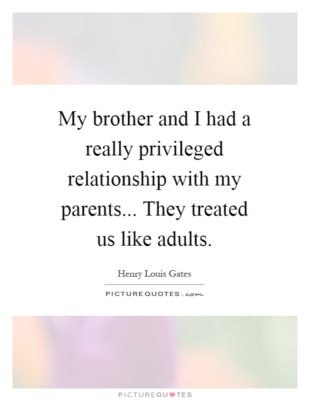 My brother and I had a really privileged relationship with my parents... They treated us like adults Picture Quote #1