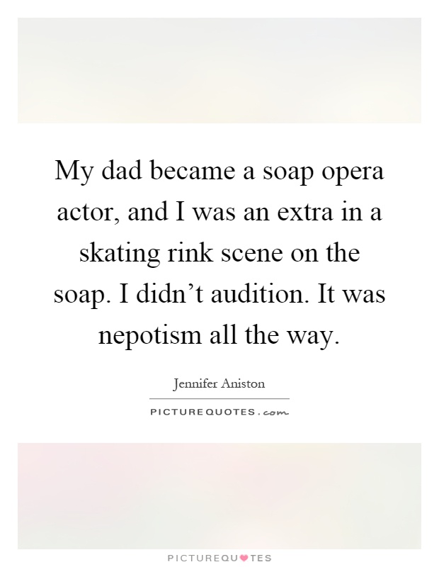 My dad became a soap opera actor, and I was an extra in a skating rink scene on the soap. I didn't audition. It was nepotism all the way Picture Quote #1