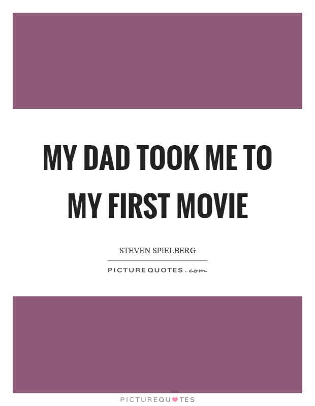 My dad took me to my first movie Picture Quote #1